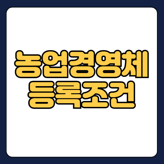 농업경영체 등록조건을 설명하고 알려드립니다